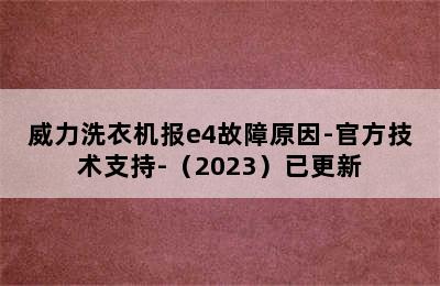 威力洗衣机报e4故障原因-官方技术支持-（2023）已更新