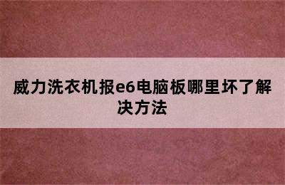 威力洗衣机报e6电脑板哪里坏了解决方法