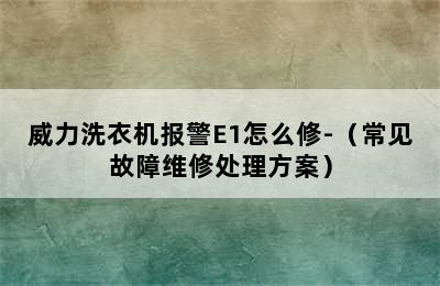 威力洗衣机报警E1怎么修-（常见故障维修处理方案）