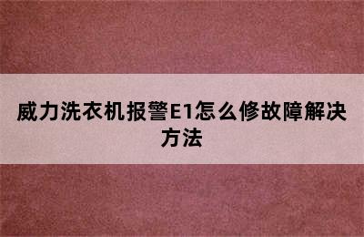 威力洗衣机报警E1怎么修故障解决方法