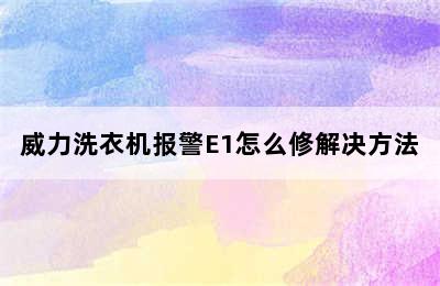 威力洗衣机报警E1怎么修解决方法