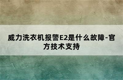 威力洗衣机报警E2是什么故障-官方技术支持