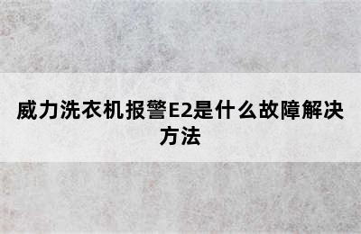 威力洗衣机报警E2是什么故障解决方法