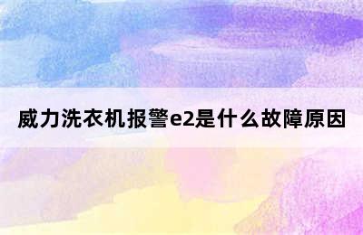 威力洗衣机报警e2是什么故障原因