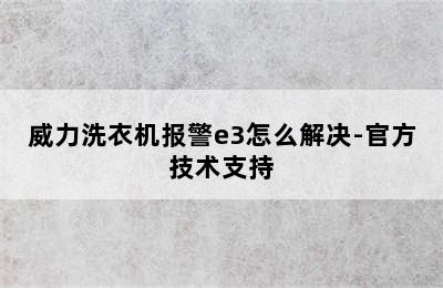 威力洗衣机报警e3怎么解决-官方技术支持