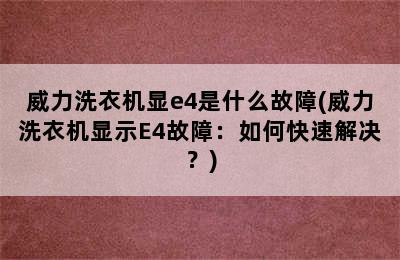 威力洗衣机显e4是什么故障(威力洗衣机显示E4故障：如何快速解决？)