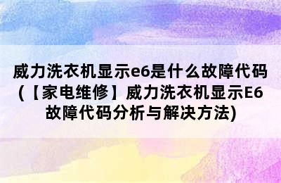 威力洗衣机显示e6是什么故障代码(【家电维修】威力洗衣机显示E6故障代码分析与解决方法)