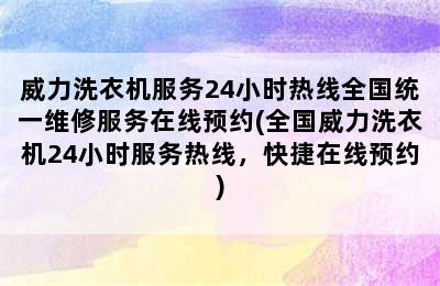 威力洗衣机服务24小时热线全国统一维修服务在线预约(全国威力洗衣机24小时服务热线，快捷在线预约)