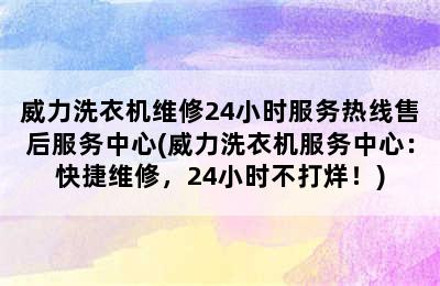 威力洗衣机维修24小时服务热线售后服务中心(威力洗衣机服务中心：快捷维修，24小时不打烊！)