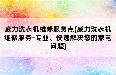 威力洗衣机维修服务点(威力洗衣机维修服务-专业、快速解决您的家电问题)