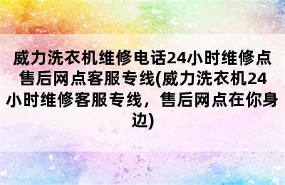 威力洗衣机维修电话24小时维修点售后网点客服专线(威力洗衣机24小时维修客服专线，售后网点在你身边)