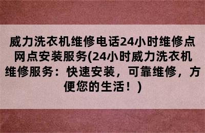 威力洗衣机维修电话24小时维修点网点安装服务(24小时威力洗衣机维修服务：快速安装，可靠维修，方便您的生活！)