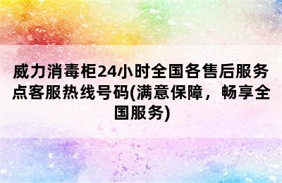 威力消毒柜24小时全国各售后服务点客服热线号码(满意保障，畅享全国服务)