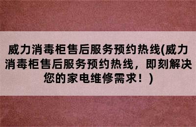 威力消毒柜售后服务预约热线(威力消毒柜售后服务预约热线，即刻解决您的家电维修需求！)