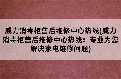 威力消毒柜售后维修中心热线(威力消毒柜售后维修中心热线：专业为您解决家电维修问题)