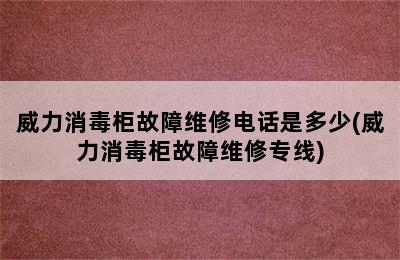 威力消毒柜故障维修电话是多少(威力消毒柜故障维修专线)