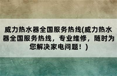 威力热水器全国服务热线(威力热水器全国服务热线，专业维修，随时为您解决家电问题！)