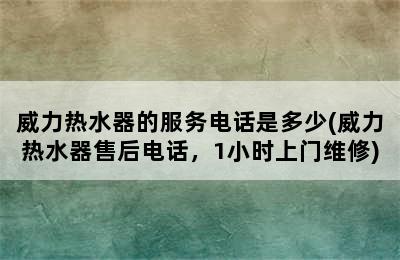 威力热水器的服务电话是多少(威力热水器售后电话，1小时上门维修)