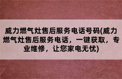 威力燃气灶售后服务电话号码(威力燃气灶售后服务电话，一键获取，专业维修，让您家电无忧)