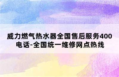 威力燃气热水器全国售后服务400电话-全国统一维修网点热线