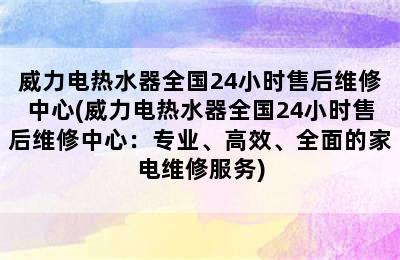 威力电热水器全国24小时售后维修中心(威力电热水器全国24小时售后维修中心：专业、高效、全面的家电维修服务)