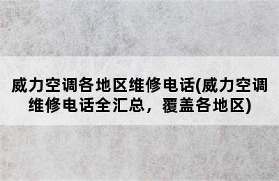 威力空调各地区维修电话(威力空调维修电话全汇总，覆盖各地区)