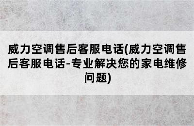 威力空调售后客服电话(威力空调售后客服电话-专业解决您的家电维修问题)