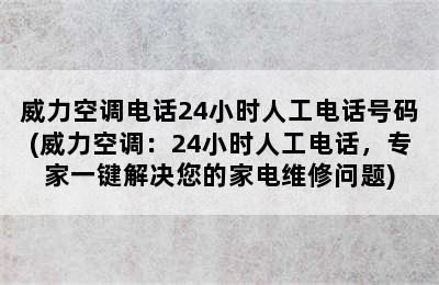 威力空调电话24小时人工电话号码(威力空调：24小时人工电话，专家一键解决您的家电维修问题)