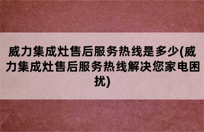 威力集成灶售后服务热线是多少(威力集成灶售后服务热线解决您家电困扰)