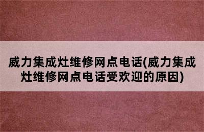 威力集成灶维修网点电话(威力集成灶维修网点电话受欢迎的原因)