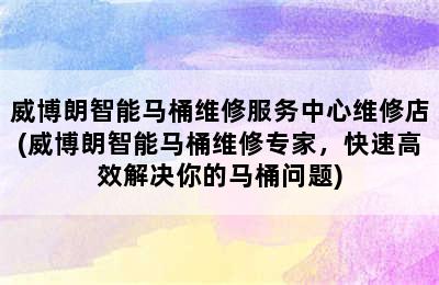 威博朗智能马桶维修服务中心维修店(威博朗智能马桶维修专家，快速高效解决你的马桶问题)