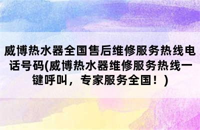 威博热水器全国售后维修服务热线电话号码(威博热水器维修服务热线一键呼叫，专家服务全国！)