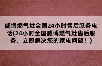 威博燃气灶全国24小时售后服务电话(24小时全国威博燃气灶售后服务，立即解决您的家电问题！)