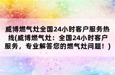 威博燃气灶全国24小时客户服务热线(威博燃气灶：全国24小时客户服务，专业解答您的燃气灶问题！)