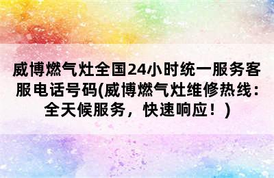 威博燃气灶全国24小时统一服务客服电话号码(威博燃气灶维修热线：全天候服务，快速响应！)