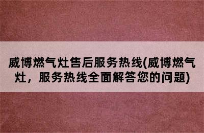 威博燃气灶售后服务热线(威博燃气灶，服务热线全面解答您的问题)