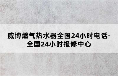 威博燃气热水器全国24小时电话-全国24小时报修中心