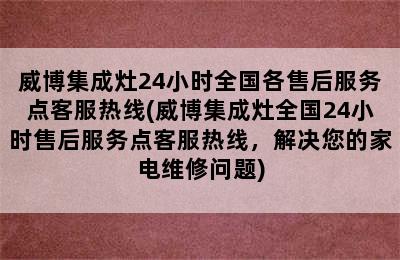 威博集成灶24小时全国各售后服务点客服热线(威博集成灶全国24小时售后服务点客服热线，解决您的家电维修问题)