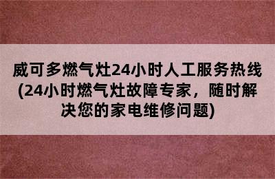 威可多燃气灶24小时人工服务热线(24小时燃气灶故障专家，随时解决您的家电维修问题)