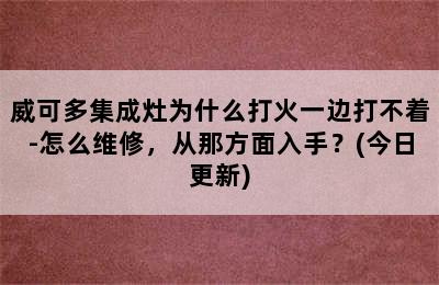 威可多集成灶为什么打火一边打不着-怎么维修，从那方面入手？(今日更新)