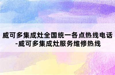 威可多集成灶全国统一各点热线电话-威可多集成灶服务维修热线