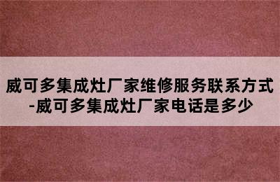 威可多集成灶厂家维修服务联系方式-威可多集成灶厂家电话是多少