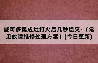 威可多集成灶打火后几秒熄灭-（常见故障维修处理方案）(今日更新)