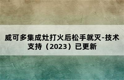 威可多集成灶打火后松手就灭-技术支持（2023）已更新