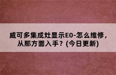 威可多集成灶显示E0-怎么维修，从那方面入手？(今日更新)