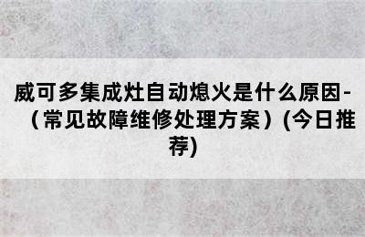 威可多集成灶自动熄火是什么原因-（常见故障维修处理方案）(今日推荐)