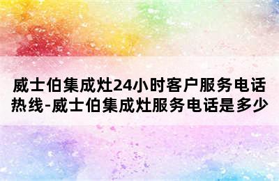 威士伯集成灶24小时客户服务电话热线-威士伯集成灶服务电话是多少