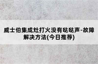 威士伯集成灶打火没有哒哒声-故障解决方法(今日推荐)