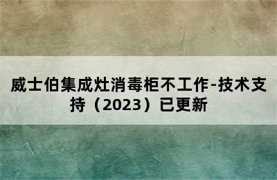 威士伯集成灶消毒柜不工作-技术支持（2023）已更新