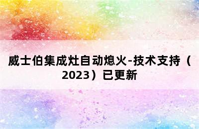 威士伯集成灶自动熄火-技术支持（2023）已更新